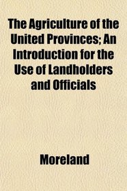 The Agriculture of the United Provinces; An Introduction for the Use of Landholders and Officials