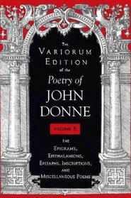 The Variorum Edition of the Poetry of John Donne: The Epigrams, Epithalamions, Epitaphs, Inscriptions, and Miscellaneious Poems (Variorum Edition of the Poetry of John Donne)