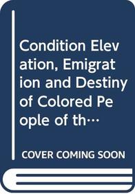 Condition Elevation, Emigration and Destiny of Colored People of the United States Politically Considered (American Negro, His History and Literature)