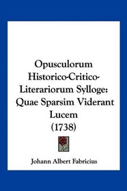 Opusculorum Historico-Critico-Literariorum Sylloge: Quae Sparsim Viderant Lucem (1738) (Latin Edition)