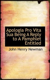 Apologia Pro Vita Sua Being A Reply to A Pamphlet Entitled