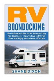 RV Boondocking: The Ultimate Guide To RV Boondocking For Beginners - How To Live In RV Full Time And Enjoy Motorhome Lifestyle (RV Living, RV Camping, Camping Guide)