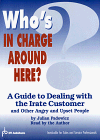 Who's in Charge Around Here?  A Guide to Dealing with the Irate Customer and Other Angry and Upset People.