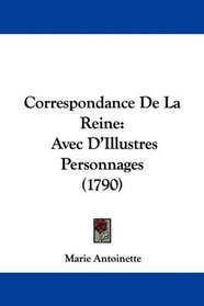 Correspondance De La Reine: Avec D'Illustres Personnages (1790) (French Edition)