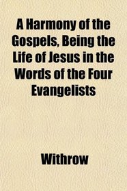 A Harmony of the Gospels, Being the Life of Jesus in the Words of the Four Evangelists
