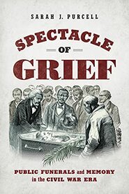 Spectacle of Grief: Public Funerals and Memory in the Civil War Era (Civil War America)