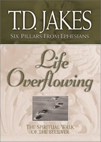 Life Overflowing: The Spiritual Walk of the Believer (Jakes, T. D. Six Pillars from Ephesians, V. 4.)