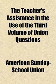 The Teacher's Assistance in the Use of the Third Volume of Union Questions
