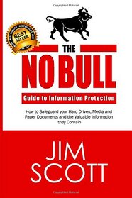 The No Bull Guide to Information Protection: How to Safeguard your Hard Drives, Media and Paper Documents and the Valuable Information they Contain