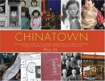 Chinatown: An illustrated history of the Chinese Communities of Victoria, Vancouver, Calgary, Winnipeg, Toronto, Ottawa, Montreal and Halifax