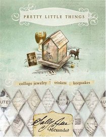 Pretty Little Things: Collage Jewelry, Trinkets, Keepsakes