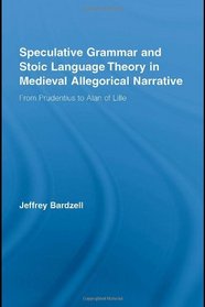 Speculative Grammar and Stoic Language Theory in Medieval Allegorical Narrative: From Prudentius to Alan of Lille (Studies in Medieval History and Culture)
