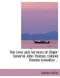 The Lives and Services of Major General John Thomas, Colonel Thomas Knowlton ...