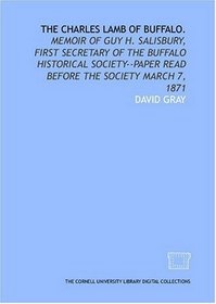 The Charles Lamb of Buffalo.: Memoir of Guy H. Salisbury, first secretary of the Buffalo historical society--paper read before the society March 7, 1871