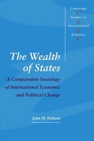 The Wealth of States: A Comparative Sociology of International Economic and Political Change (Cambridge Studies in International Relations)