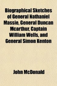 Biographical Sketches of General Nathaniel Massie, General Duncan Mcarthur, Captain William Wells, and General Simon Kenton