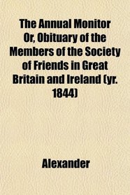 The Annual Monitor Or, Obituary of the Members of the Society of Friends in Great Britain and Ireland (yr. 1844)