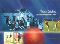 Teach Cricket: A Practical Guide for Teachers, Coaches & Parents