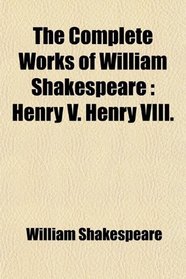 The Complete Works of William Shakespeare: Henry V. Henry VIII.