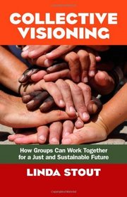 Collective Visioning: How Groups Can Work Together for a Just and Sustainable Future (BK Currents (Paperback))
