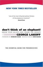 Don't Think Of An Elephant!/ How Democrats And Progressives Can Win: Know Your Values And Frame The Debate: The Essential Guide For Progressives