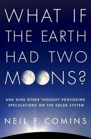 What If the Earth Had Two Moons?: And Nine Other Thought-Provoking Speculations on the Solar System