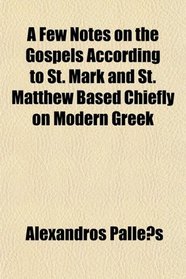A Few Notes on the Gospels According to St. Mark and St. Matthew Based Chiefly on Modern Greek