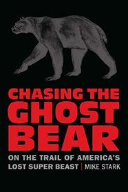 Chasing the Ghost Bear: On the Trail of America?s Lost Super Beast