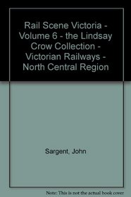 Rail Scene Victoria Volume 6 - The Lindsay Crowe Collection - Victorian Railways North Central Region