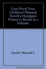 Gun Proof Your Children!/Massad Ayoob's Handgun Primer/2 Books in 1 Volume