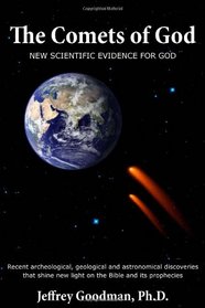 The Comets Of God-New Scientific Evidence for God: Recent archeological, geological and astronomical discoveries that shine new light on the Bible and its prophecies