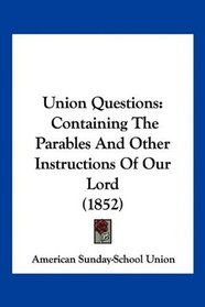 Union Questions: Containing The Parables And Other Instructions Of Our Lord (1852)
