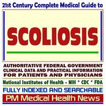 21st Century Complete Medical Guide to Scoliosis and Related Spinal Conditions, Authoritative Government Documents, Clinical References, and Practical Information for Patients and Physicians (CD-ROM)