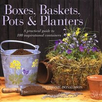 Boxes, Baskets, Pots  Planters: A Practical Guide to 100 Inspirational Containers