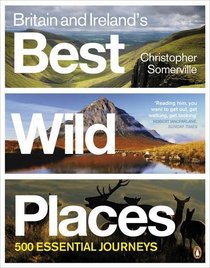 Britain and Ireland's Best Wild Places: 500 Essential Journeys