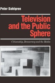 Television and the Public Sphere: Citizenship, Democracy and the Media (Media Culture & Society series)