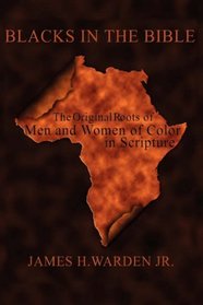 BLACKS IN THE BIBLE: The Original Roots of Men and Women of Color in Scripture
