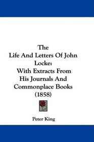 The Life And Letters Of John Locke: With Extracts From His Journals And Commonplace Books (1858)