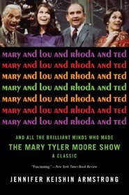 Mary and Lou and Rhoda and Ted: And all the Brilliant Minds Who Made The Mary Tyler Moore Show a Classic