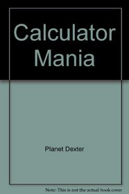 Planet Dexter's Calculator Mania!: 101 Ways to Enjoy a Calculator Without Throwing It!/Book and Calculator