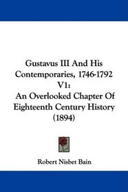 Gustavus III And His Contemporaries, 1746-1792 V1: An Overlooked Chapter Of Eighteenth Century History (1894)