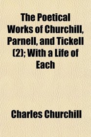 The Poetical Works of Churchill, Parnell, and Tickell (2); With a Life of Each