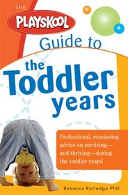 The Playskool Guide to the Toddler Years: Professional, Reassuring Advice on Surviving - and Thriving - During the Toddler Years! (Playskool)