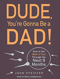 Dude, You're Gonna Be a Dad!: How to Get (Both of You) Through the Next 9 Months