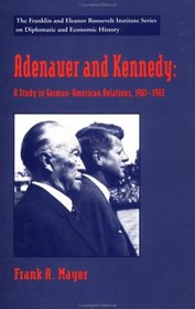 Adenauer and Kennedy : A Study in German-American Relations, 1961-1963 (The World of the Roosevelts)