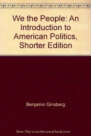 We the People: An Introduction to American Politics, Shorter Edition