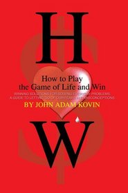 How to Play the Game of Life and Win : Winning Solutions for Solving Everyday Problems. A Guide to Letting Go of our Fears and Misconceptions.