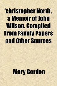 'christopher North', a Memoir of John Wilson. Compiled From Family Papers and Other Sources