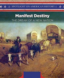 Manifest Destiny: The Dream of a New Nation (Spotlight on American History)