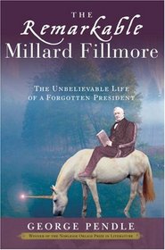 The Remarkable Millard Fillmore: The Unbelievable Life of a Forgotten President